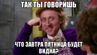 так ты говоришь что завтра пятница будет видна?