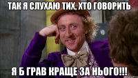 так я слухаю тих, хто говорить я б грав краще за нього!!!