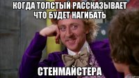 когда толстый рассказывает что будет нагибать стенмайстера