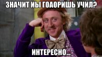 Значит иы гоаоришь учил? Интересно...