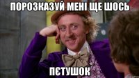 порозказуй мені ще шось ПЄТУШОК