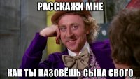 Расскажи мне Как ты назовёшь сына свого