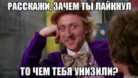 Расскажи, зачем ты лайкнул То чем тебя унизили?