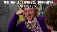мне кажется или все твои парни как клоны?))) 