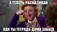 А теперь расказивай как ты тетрадь дома забыл