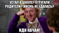 Устал в школе? Отругали родители? Жизнь не удалась? ИДИ КАЧАЙ!