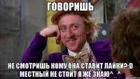 Говоришь Не смотришь кому она ставит лайки?:D Местный не стоит я же знаю^_^
