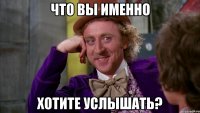 что вы именно хотите услышать?