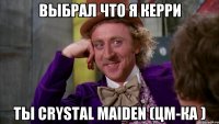 ВЫБРАЛ ЧТО Я КЕРРИ Ты Crystal Maiden (цм-ка )