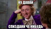 ну давай спиздани че нибудь