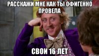 расскажи мне как ты офигенно провела свои 16 лет
