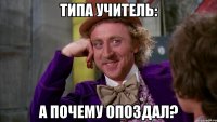 Типа учитель: А почему опоздал?