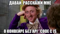 давай, расскажи мне о конвейре без api_code с js
