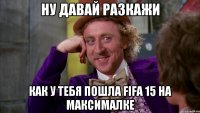 Ну давай разкажи Как у тебя пошла FIFA 15 на максималке