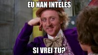 Eu nan inteles Si vrei tu?