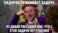 СИДОРОВ ПРИНИМАЕТ ЗАДАЧУ ну давай расскажи мне, что у этой задачи нет решения
