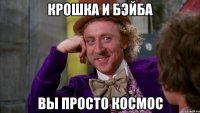 Крошка и Бэйба Вы просто космос