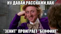 ну давай,расскажи,как "ЗЕНИТ" проиграет "бенфике"