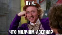 Ну и... что молчим, Азелия?