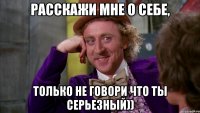 Расскажи мне о себе, только не говори что ты серьезный))