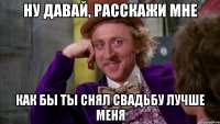 ну давай, расскажи мне как бы ты снял свадьбу лучше меня