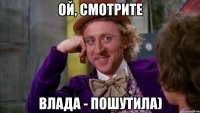 Ой, смотрите Влада - пошутила)