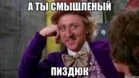 а ты смышленый пиздюк