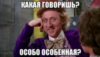 Какая говоришь? Особо особенная?