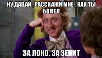 Ну давай , расскажи мне , как ты болел За ЛОко, За Зенит