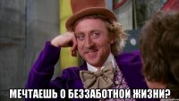  мечтаешь о беззаботной жизни?