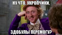 Ну что, укропчики, здобулы перемогу?