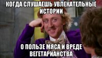 Когда слушаешь увлекательные истории о пользе мяса и вреде вегетарианства