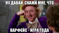 Ну давай, скажи мне, что Варфейс - игра года