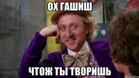 Ох гашиш чтож ты творишь