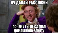 Ну давай расскажи почему ты не сделал домашнюю работу