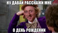 НУ ДАВАЙ РАССКАЖИ МНЕ О ДЕНЬ РОЖДЕНИИ