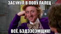 засунул в попу палец - всё, БэДээСэМщик!