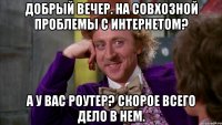 Добрый вечер. На Совхозной проблемы с интернетом? А у вас роутер? Скорое всего дело в нем.