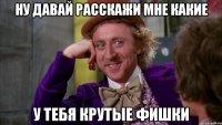 Ну давай расскажи мне какие у тебя крутые фишки
