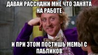 Давай расскажи мне что занята на работе И при этом постишь мемы с пабликов