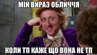 мій вираз обличчя коли тп каже що вона не тп