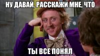 Ну давай, расскажи мне, что ты все понял