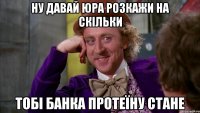 Ну давай Юра розкажи на скільки тобі банка протеїну стане