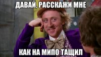 Давай, расскажи мне Как на мипо тащил