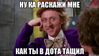 Ну Ка Раскажи Мне Как Ты В дота Тащил