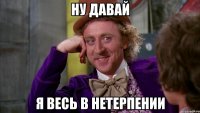 Ну давай я весь в нетерпении