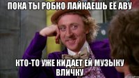 Пока ты робко лайкаешь её аву Кто-то уже кидает ей музыку вличку