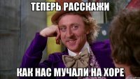Теперь расскажи Как нас мучали на хоре