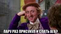  Пару раз присунул и спать ага?