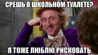 срешь в школьном туалете? я тоже люблю рисковать
